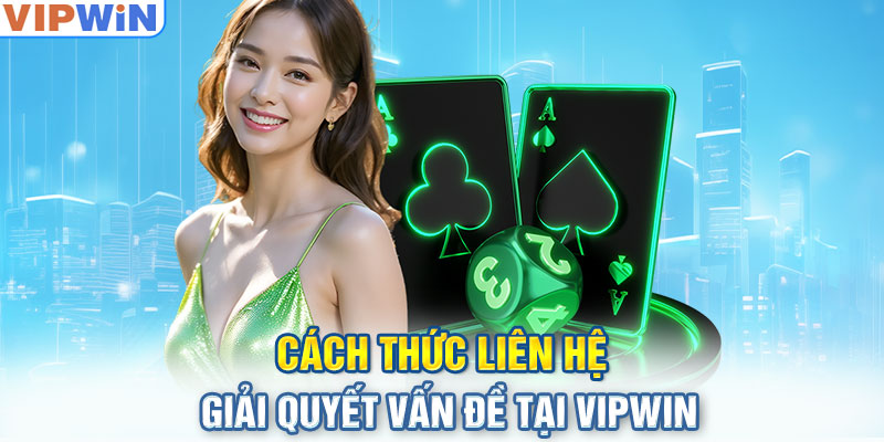 Cách thức liên hệ giải quyết vấn đề tại VIPwin