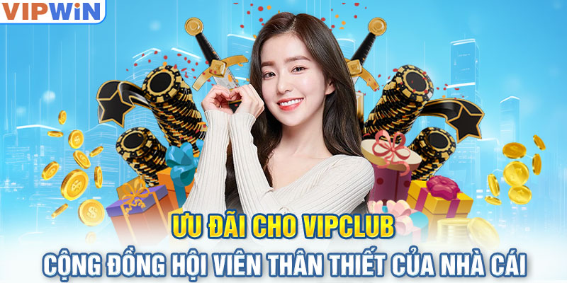 Ưu đãi cho VIPclub - Cộng đồng hội viên thân thiết của nhà cái