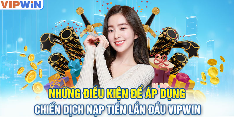 Những điều kiện để áp dụng chiến dịch nạp tiền lần đầu VIPwin