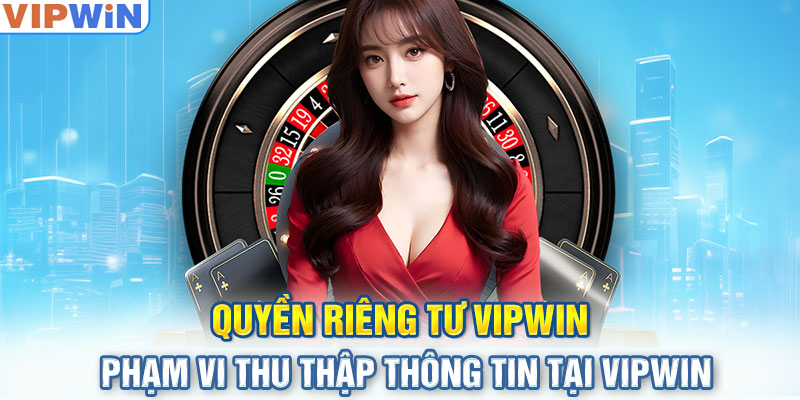 Quyền riêng tư - Phạm vi thu thập thông tin tại VIPwin