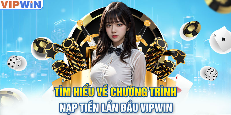 Tìm hiểu về chương trình nạp tiền lần đầu VIPwin