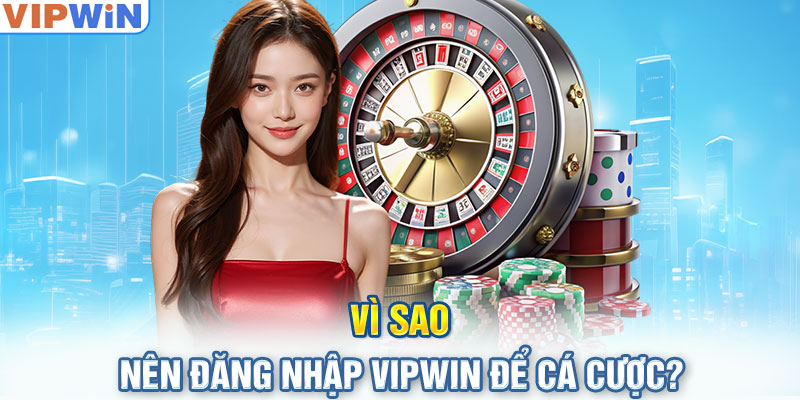 Vì sao nên Đăng Nhập VIPwin để cá cược?